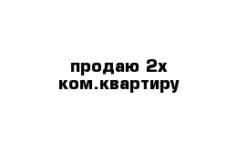 продаю 2х ком.квартиру